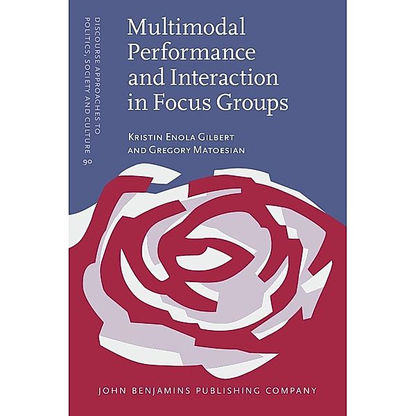 Multimodal Performance and Interaction in Focus Groups / Discourse Approaches to Politics, Society and Culture, Gilbert Kristin Enola Gilbert