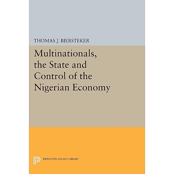 Multinationals, the State and Control of the Nigerian Economy / Princeton Legacy Library Bd.498, Thomas J. Biersteker