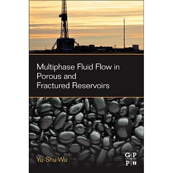 Multiphase Fluid Flow in Porous and Fractured Reservoirs, Yu-Shu Wu