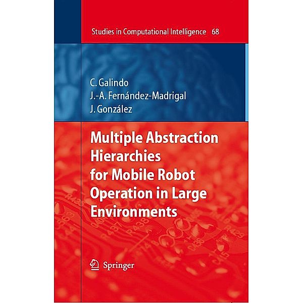 Multiple Abstraction Hierarchies for Mobile Robot Operation in Large Environments / Studies in Computational Intelligence Bd.68, Cipriano Galindo, Juan-Antonio Fernández-Madrigal, Javier Gonzalez