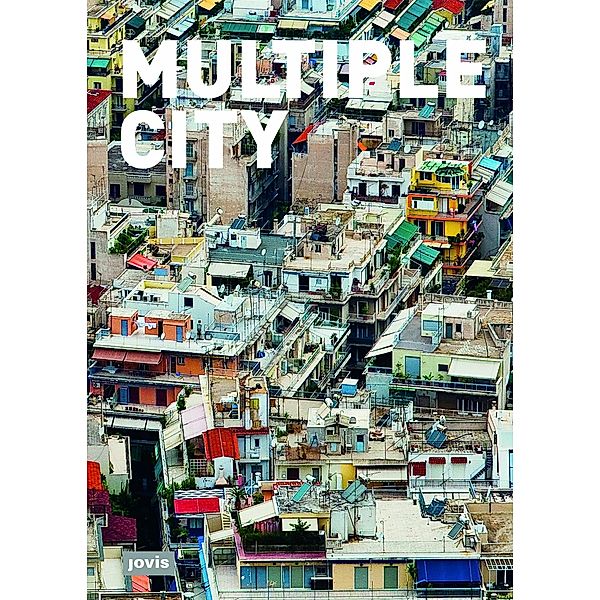 Multiple City / JOVIS, Robert Bruegman, Bart Eeckhout, Detlev Ipsen, Steven Jacobs, Rainer Johann, Sören Schöbel-Rutschmann