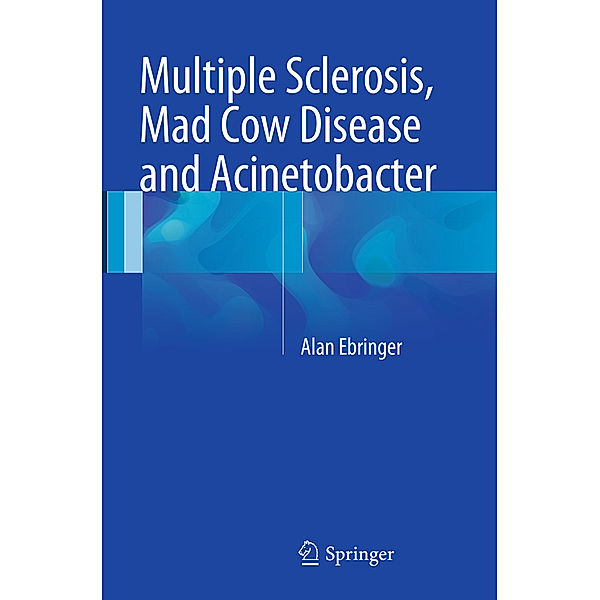 Multiple Sclerosis, Mad Cow Disease and Acinetobacter, Alan Ebringer