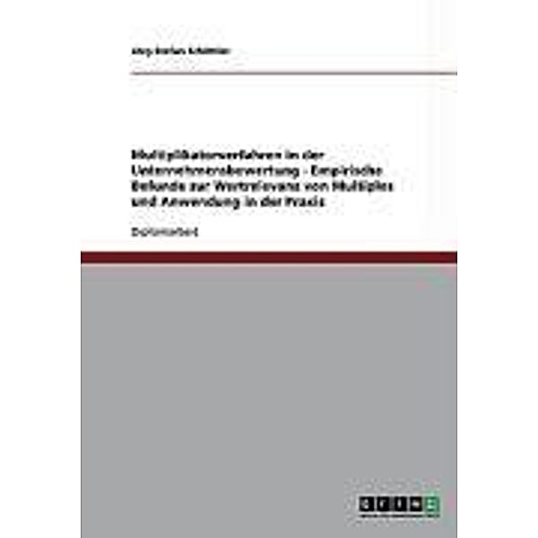 Multiplikatorverfahren in der Unternehmensbewertung - Empirische Befunde zur Wertrelevanz von Multiples und Anwendung in der Praxis, Jörg-Stefan Schöttler