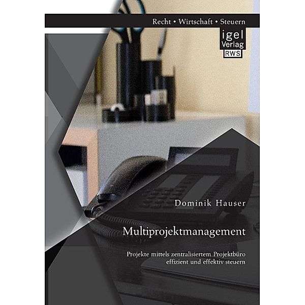 Multiprojektmanagement: Projekte mittels zentralisiertem Projektbüro effizient und effektiv steuern, Dominik Hauser