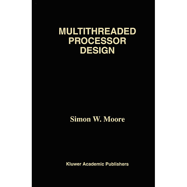 Multithreaded Processor Design, Simon W. Moore