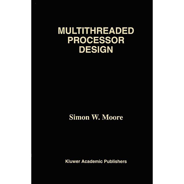 Multithreaded Processor Design / The Springer International Series in Engineering and Computer Science Bd.358, Simon W. Moore