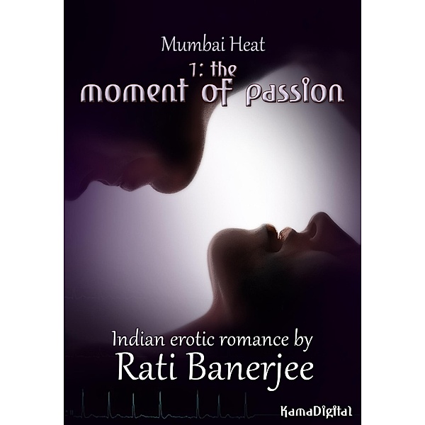 Mumbai Heat 1: The Moment of Passion - An Indian Erotic Romance / Mumbai Heat, Rati Banerjee