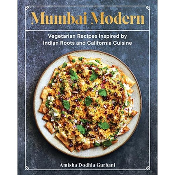 Mumbai Modern - Vegetarian Recipes Inspired by Indian Roots and California Cuisine, Amisha Dodhia Gurbani