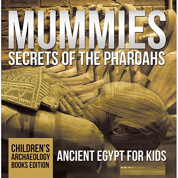 Mummies Secrets of the Pharoahs: Ancient Egypt for Kids | Children's Archaeology Books Edition / Baby Professor, Baby