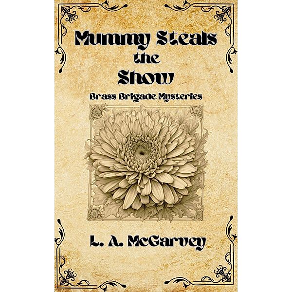Mummy Steals the Show (Brass Brigade Mysteries, #2) / Brass Brigade Mysteries, L. A. McGarvey