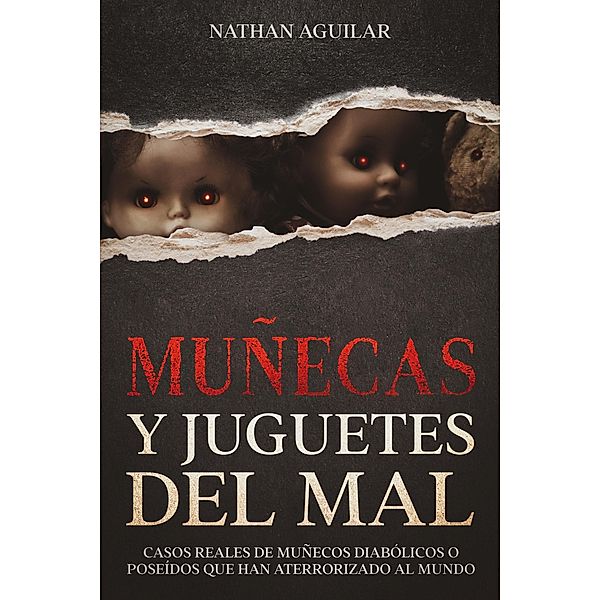 Muñecas y Juguetes del Mal: Casos Reales de Muñecos Diabólicos o Poseídos que Han Aterrorizado al Mundo, Nathan Aguilar