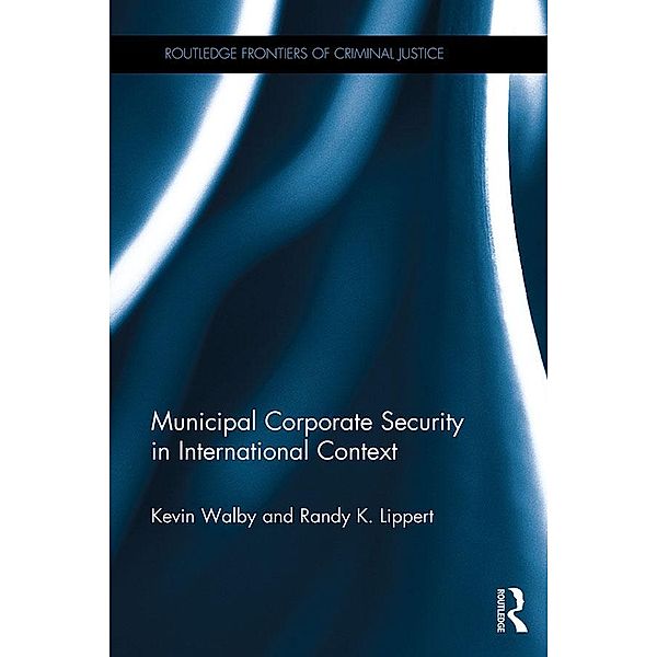 Municipal Corporate Security in International Context / Routledge Frontiers of Criminal Justice, Kevin Walby, Randy Lippert