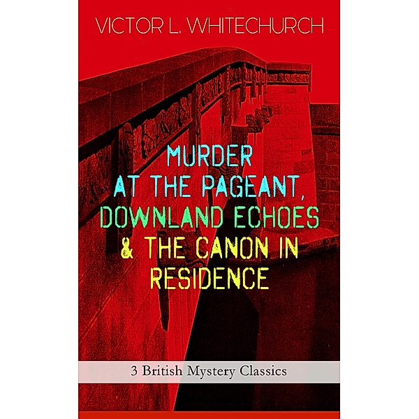 MURDER AT THE PAGEANT, DOWNLAND ECHOES & THE CANON IN RESIDENCE (3 British Mystery Classics), Victor L. Whitechurch