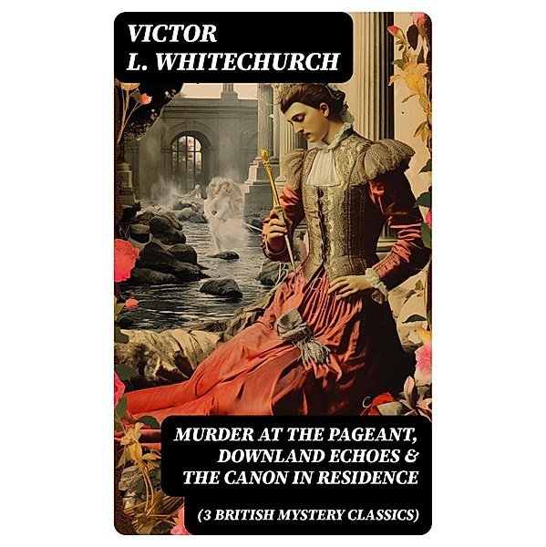 MURDER AT THE PAGEANT, DOWNLAND ECHOES & THE CANON IN RESIDENCE (3 British Mystery Classics), Victor L. Whitechurch