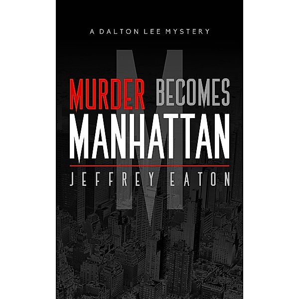 Murder Becomes Manhattan (A Dalton Lee Mystery, #1) / A Dalton Lee Mystery, Jeffrey Eaton