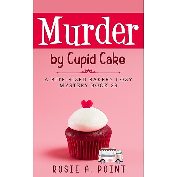 Murder by Cupid Cake (A Bite-sized Bakery Cozy Mystery, #23) / A Bite-sized Bakery Cozy Mystery, Rosie A. Point