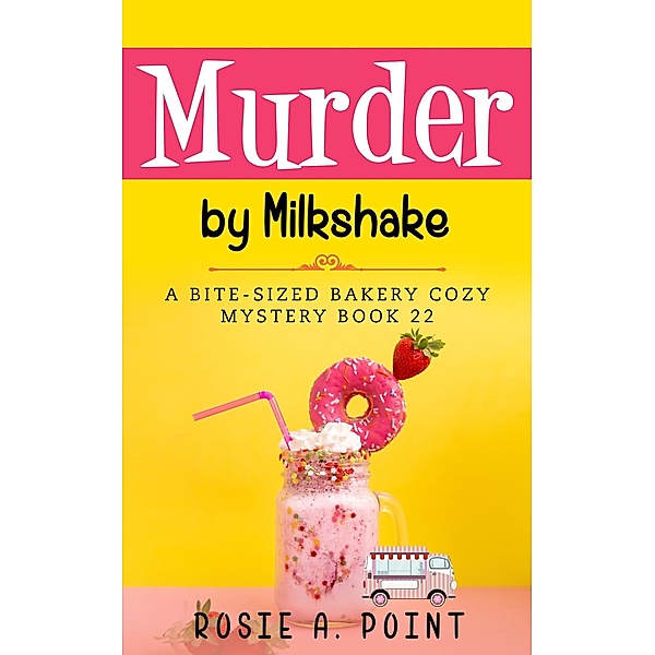 Murder by Milkshake (A Bite-sized Bakery Cozy Mystery, #22) / A Bite-sized Bakery Cozy Mystery, Rosie A. Point