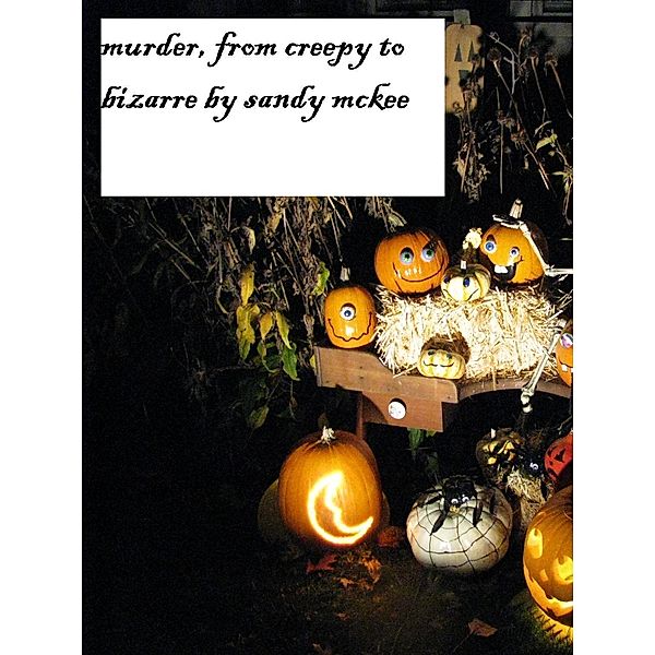 Murder, From Creepy to Bizarre: Short Stories / Saundra McKee, Saundra Mckee