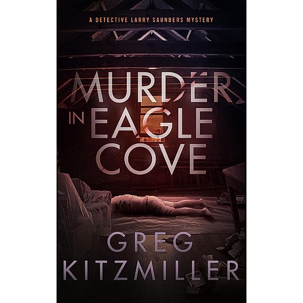 Murder in Eagle Cove (A Detective Larry Saunders Mystery, #1) / A Detective Larry Saunders Mystery, Greg Kitzmiller