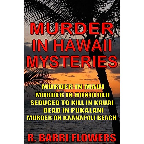 Murder in Hawaii Mysteries 5-Book Bundle: Murder in Maui\Murder in Honolulu\Seduced to Kill in Kauai\Dead in Pukalani\Murder on Kaanapali Beach, R. Barri Flowers