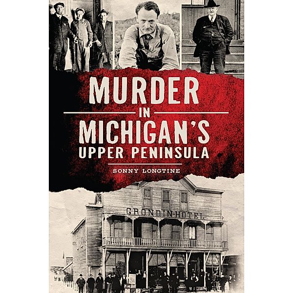 Murder in Michigan's Upper Peninsula / The History Press, Sonny Longtine