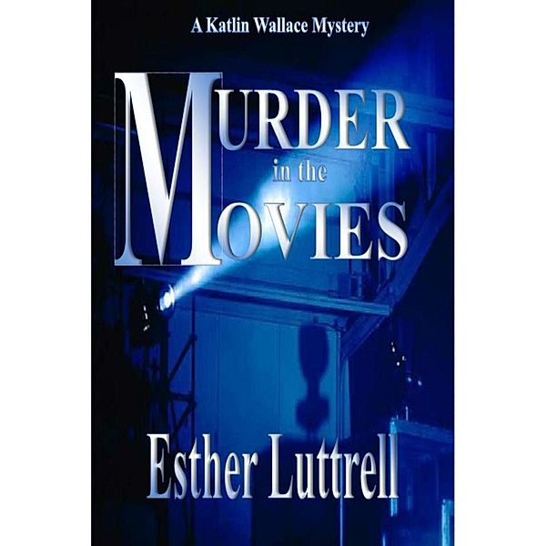 Murder in the Movies (Katlin Wallace Mysteries, #1), Esther Luttrell