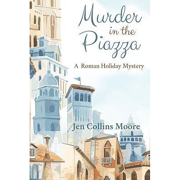 Murder in the Piazza / A Roman Holiday Mystery Bd.1, Jen Collins Moore