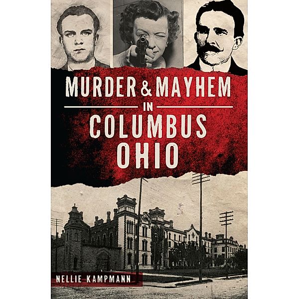 Murder & Mayhem in Columbus, Ohio / The History Press, Nellie Kampmann