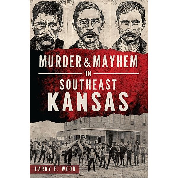 Murder & Mayhem in Southeast Kansas, Larry E. Wood