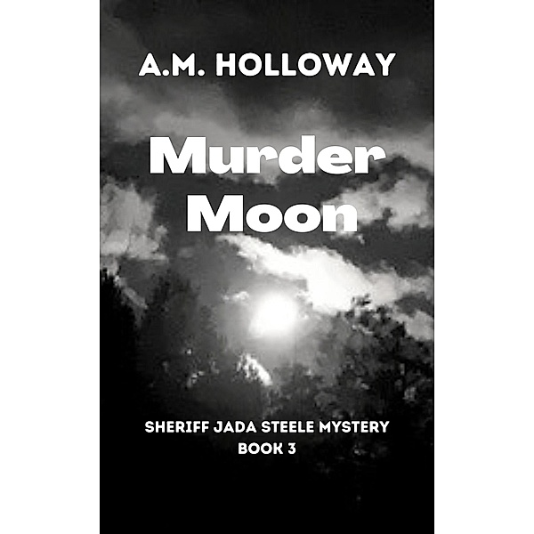 Murder Moon (Sheriff Jada Steele Mysteries, #3) / Sheriff Jada Steele Mysteries, A. M. Holloway