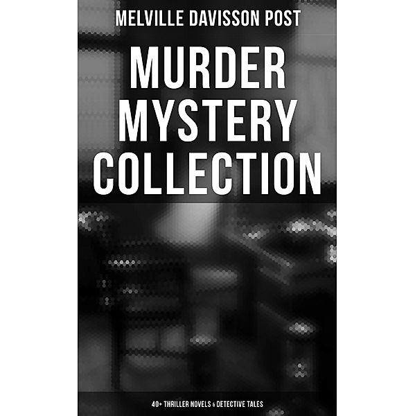 Murder Mystery Collection: 40+ Thriller Novels & Detective Tales, Melville Davisson Post