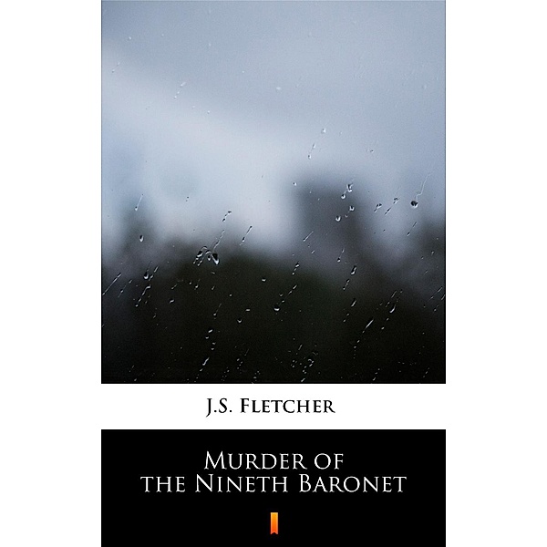 Murder of the Nineth Baronet, J. S. Fletcher