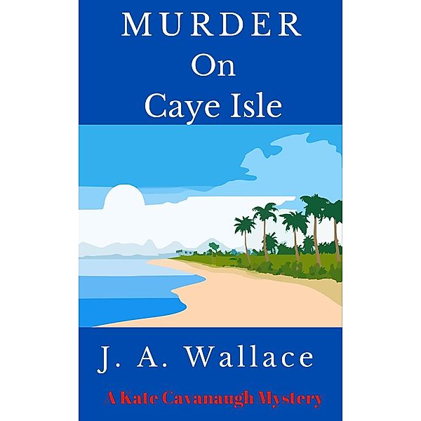 Murder on Caye Isle (Kate Cavanaugh Mystery, #1) / Kate Cavanaugh Mystery, J. A. Wallace