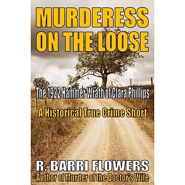 Murderess on the Loose: The 1922 Hammer Wrath of Clara Phillips (A Historical True Crime Short), R. Barri Flowers