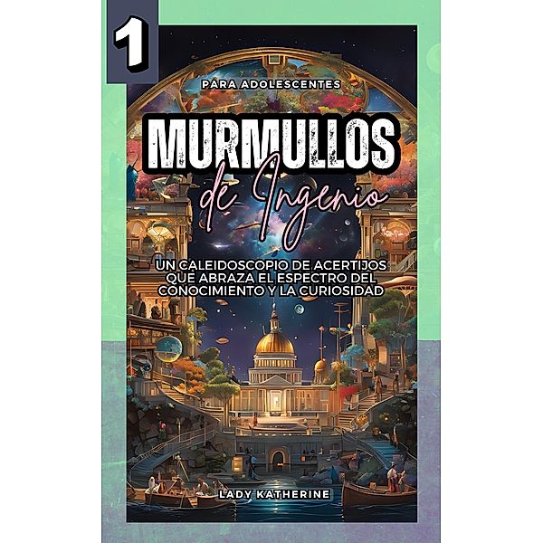 Murmullos de Ingenio: Un Caleidoscopio de Acertijos que Abraza el Espectro del Conocimiento y la Curiosidad (Juegos Mentales Multifacéticos y Desafiantes, #1) / Juegos Mentales Multifacéticos y Desafiantes, Lady Katherine