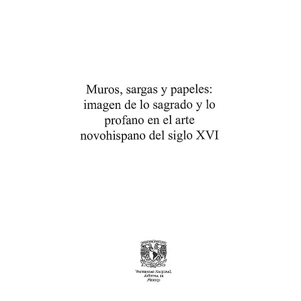 Muros, sargas y papeles: imagen de lo sagrado y lo profano en el arte novohispano del siglo XVI, Elena Isabel Estrada de Gerlero