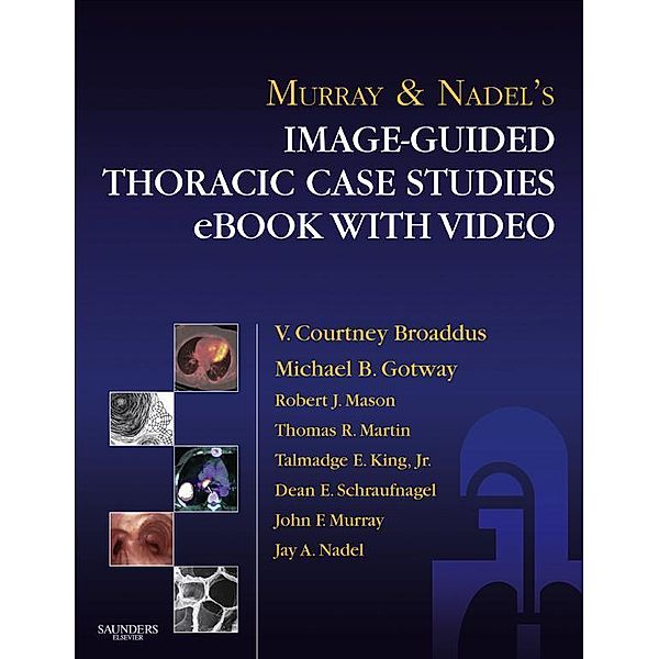 Murray & Nadel's Image-Guided Thoracic Case Studies - E-Book with Video, Robert J. Mason, V. Courtney Broaddus, Thomas R Martin, Talmadge E King, Dean Schraufnagel, Jay A. Nadel