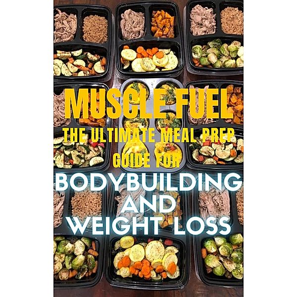 Muscle Fuel: The Ultimate Meal Prep Guide for Bodybuilding and Weight Loss, Tyron Harrison