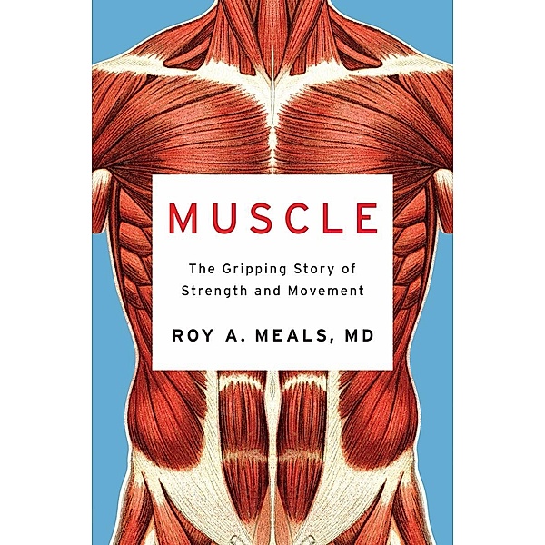 Muscle: The Gripping Story of Strength and Movement, Roy A. Meals