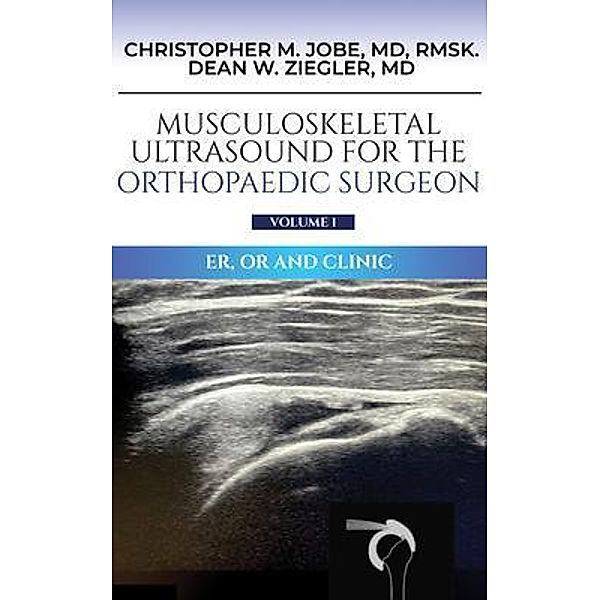 Musculoskeletal Ultrasound for the Orthopaedic Surgeon OR, ER and Clinic, Volume 1: ER, OR and Clinic:, Christopher M. Jobe MD, Dean W. Ziegler