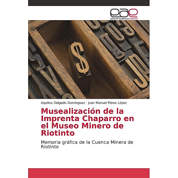 Musealización de la Imprenta Chaparro en el Museo Minero de Riotinto, Aquilino Delgado Domínguez, Juan Manuel Pérez López