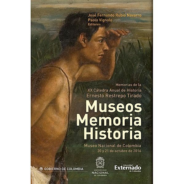 Museos memoria historia. Memorias de la XX catedra anual de historia ernesto restrepo tirado, José Fernando Rubio Navarro, Paolo Vignolo