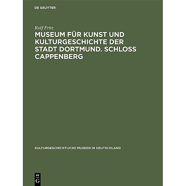 Museum für Kunst und Kulturgeschichte der Stadt Dortmund. Schloss Cappenberg / Kulturgeschichtliche Museen in Deutschland Bd.4, Rolf Fritz