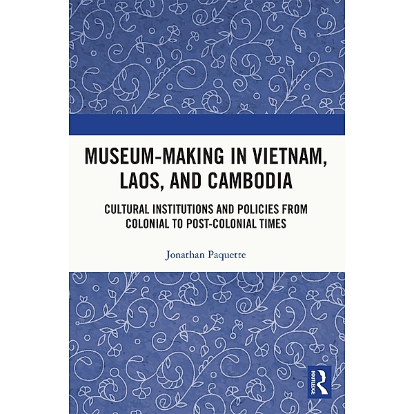 Museum-Making in Vietnam, Laos, and Cambodia, Jonathan Paquette