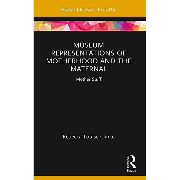Museum Representations of Motherhood and the Maternal, Rebecca Louise-Clarke