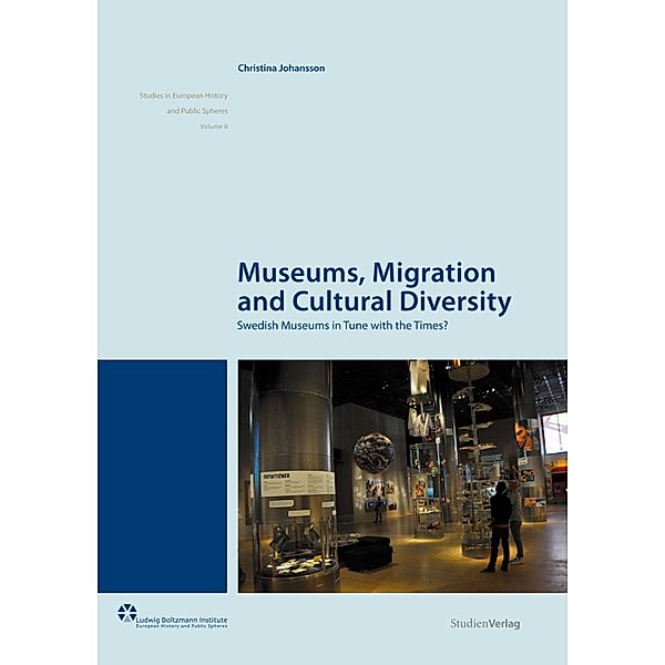 Museums, Migration and Cultural Diversity / Europäische Geschichte und Öffentlichkeit - eine Schriftenreihe des Ludwig Boltzmann Instituts, Christina Johansson