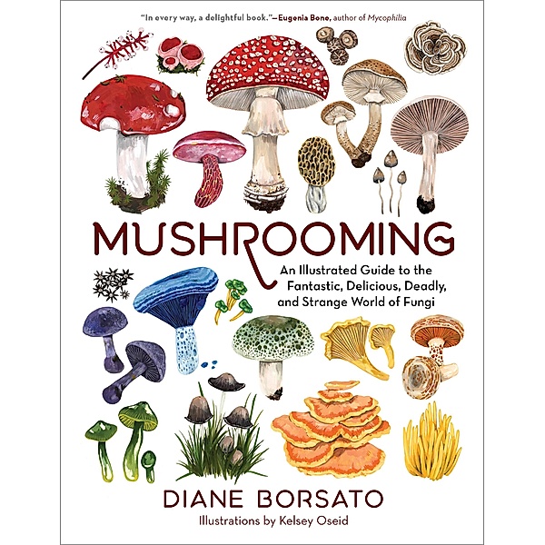 Mushrooming: An Illustrated Guide to the Fantastic, Delicious, Deadly, and Strange World of Fungi, Diane Borsato