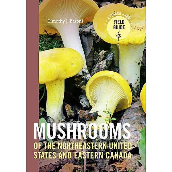 Mushrooms of the Northeastern United States and Eastern Canada / A Timber Press Field Guide, Timothy J. Baroni