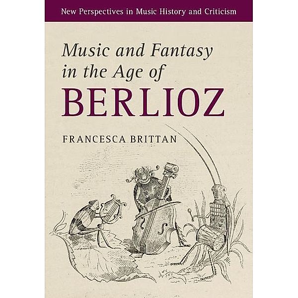 Music and Fantasy in the Age of Berlioz / New Perspectives in Music History and Criticism, Francesca Brittan