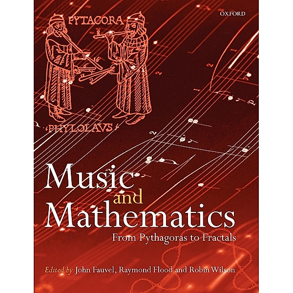 Music and Mathematics, John (Formerly of the Open University, UK) Fauvel, Raymond (Department for Continuing Education, Oxford University) Flood, Robin (Keble College, Oxford University) Wilson